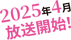 2025年4月 放送開始！